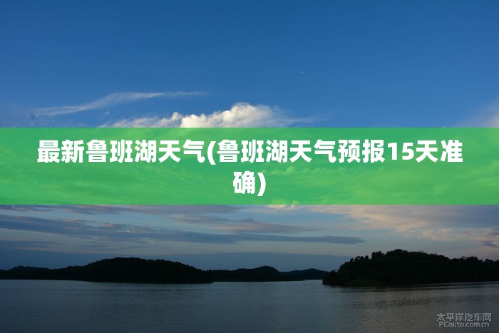 最新鲁班湖天气(鲁班湖天气预报15天准确)