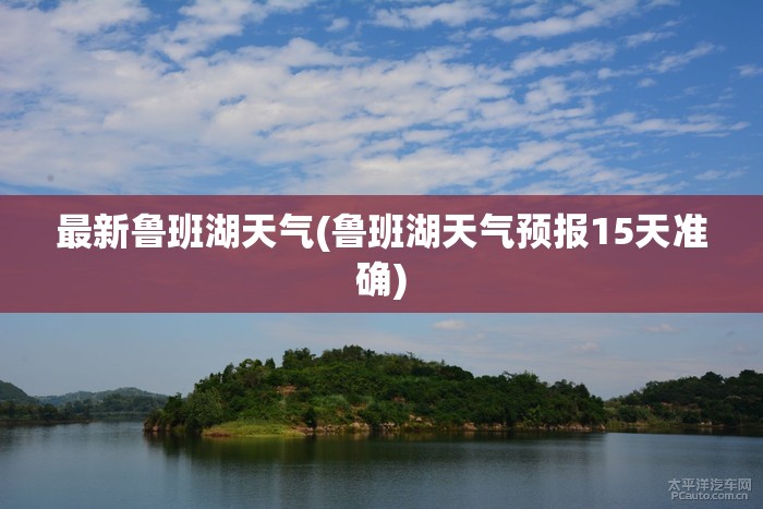 最新鲁班湖天气(鲁班湖天气预报15天准确)