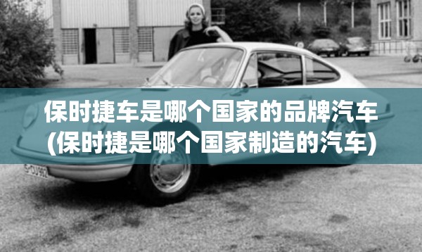 保时捷车是哪个国家的品牌汽车(保时捷是哪个国家制造的汽车)