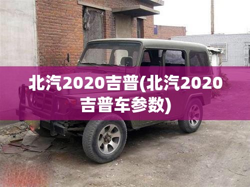 北汽2020吉普(北汽2020吉普车参数)