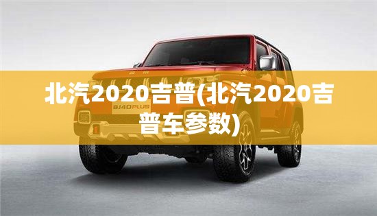 北汽2020吉普(北汽2020吉普车参数)