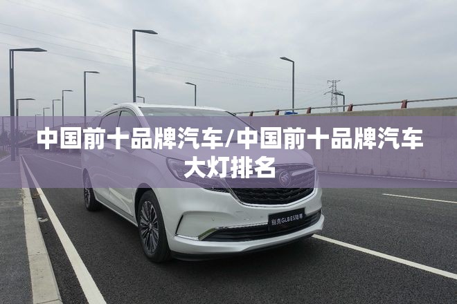 中国前十品牌汽车/中国前十品牌汽车大灯排名 中国前十品牌汽车/中国前十品牌汽车大灯排名