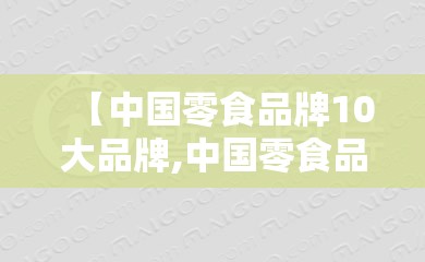 【中国零食品牌10大品牌,中国零食品牌10大品牌股票】