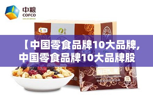 【中国零食品牌10大品牌,中国零食品牌10大品牌股票】