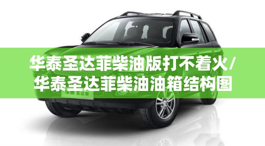 华泰圣达菲柴油版打不着火/华泰圣达菲柴油油箱结构图
