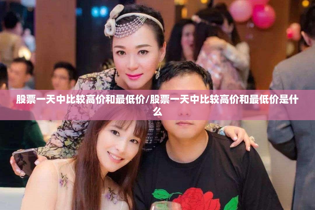 股票一天中比较高价和最低价/股票一天中比较高价和最低价是什么