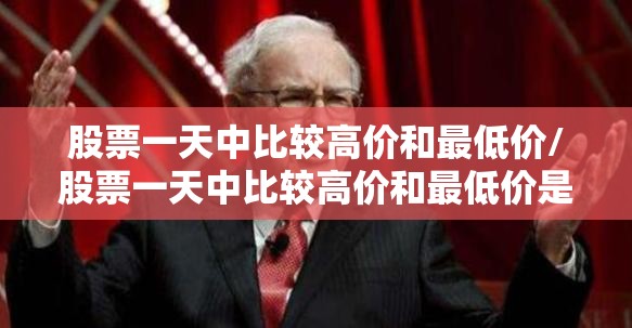 股票一天中比较高价和最低价/股票一天中比较高价和最低价是什么