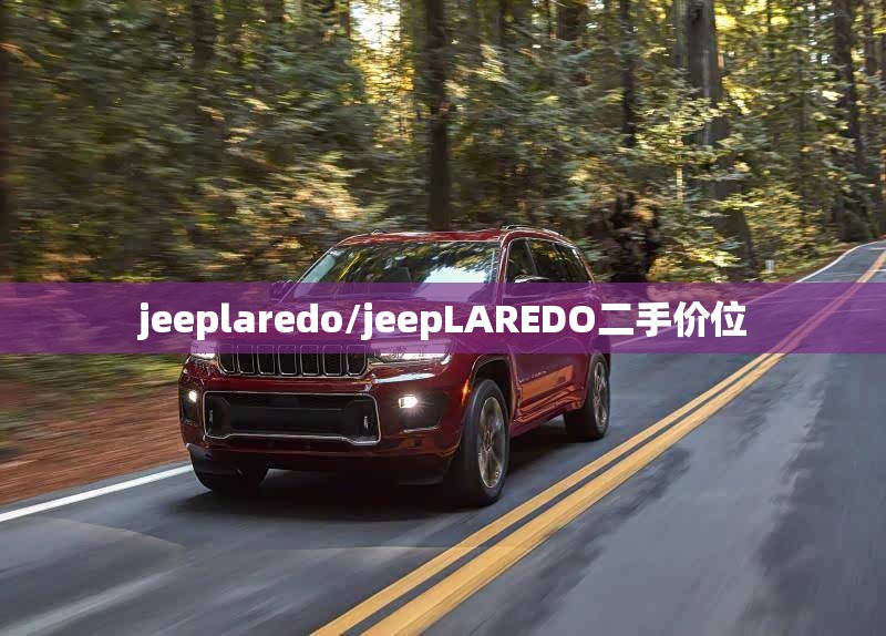 jeeplaredo/jeepLAREDO二手价位 jeeplaredo/jeepLAREDO二手价位