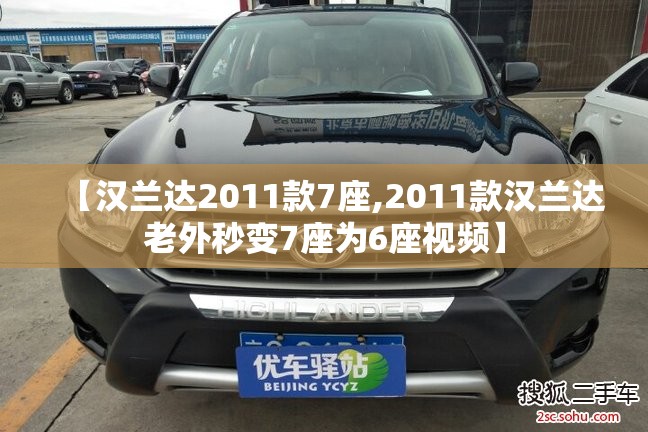 【汉兰达2011款7座,2011款汉兰达老外秒变7座为6座视频】