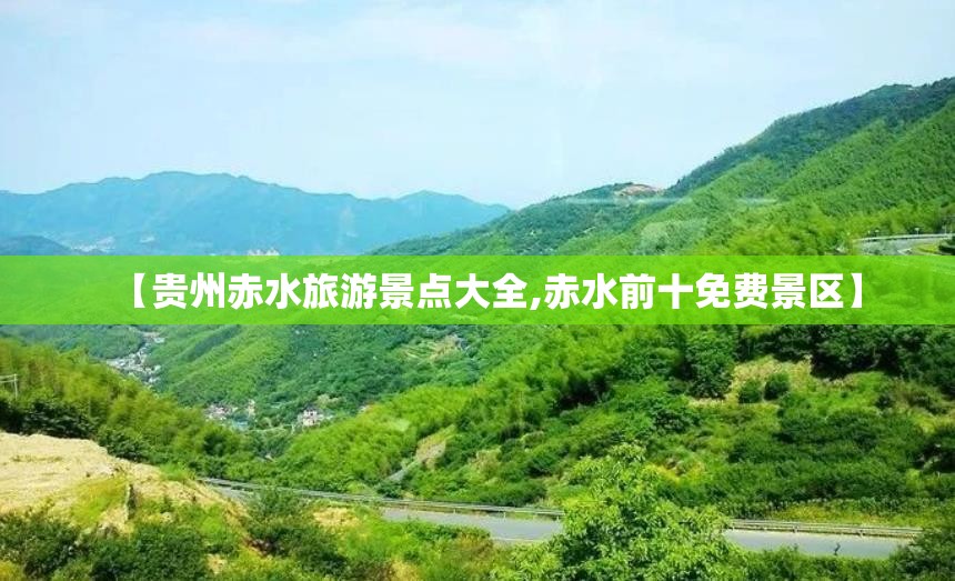 【贵州赤水旅游景点大全,赤水前十免费景区】