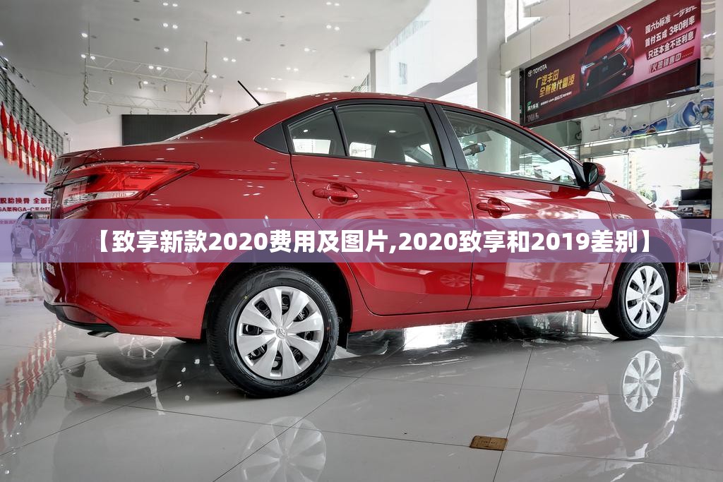 【致享新款2020费用及图片,2020致享和2019差别】 【致享新款2020费用及图片,2020致享和2019差别】