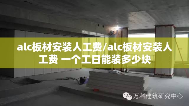 alc板材安装人工费/alc板材安装人工费 一个工日能装多少块
