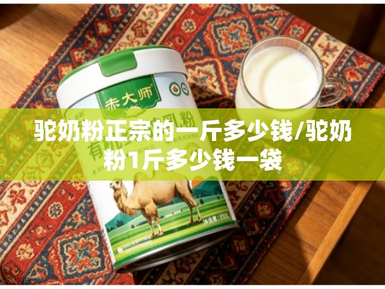 驼奶粉正宗的一斤多少钱/驼奶粉1斤多少钱一袋 驼奶粉正宗的一斤多少钱/驼奶粉1斤多少钱一袋