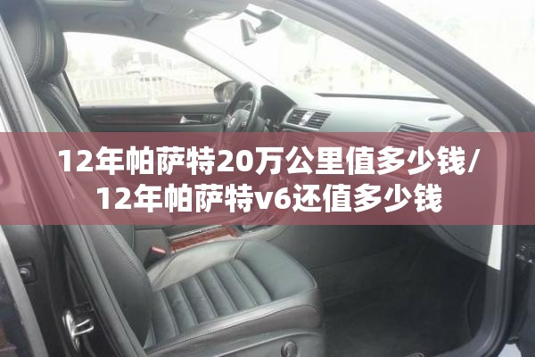 12年帕萨特20万公里值多少钱/12年帕萨特v6还值多少钱 12年帕萨特20万公里值多少钱/12年帕萨特v6还值多少钱
