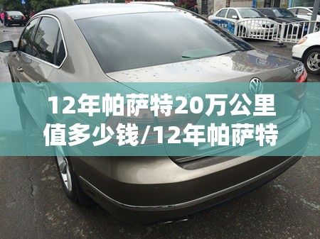 12年帕萨特20万公里值多少钱/12年帕萨特v6还值多少钱 12年帕萨特20万公里值多少钱/12年帕萨特v6还值多少钱
