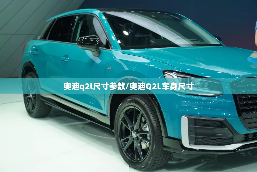奥迪q2l尺寸参数/奥迪Q2L车身尺寸 奥迪q2l尺寸参数/奥迪Q2L车身尺寸