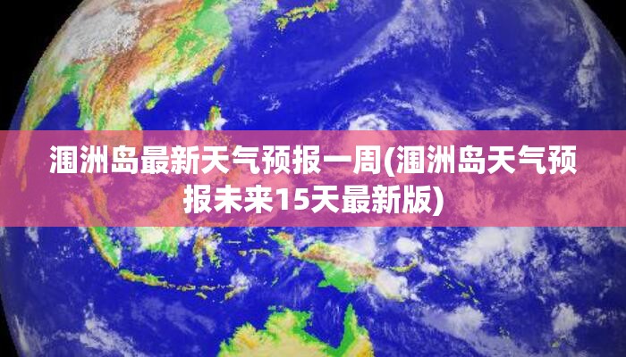 涠洲岛最新天气预报一周(涠洲岛天气预报未来15天最新版) 涠洲岛最新天气预报一周(涠洲岛天气预报未来15天最新版)