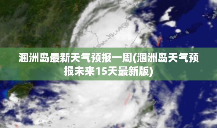 涠洲岛最新天气预报一周(涠洲岛天气预报未来15天最新版) 涠洲岛最新天气预报一周(涠洲岛天气预报未来15天最新版)