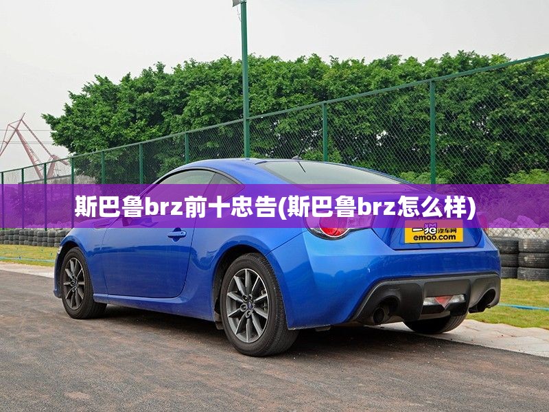 斯巴鲁brz前十忠告(斯巴鲁brz怎么样) 斯巴鲁brz前十忠告(斯巴鲁brz怎么样)
