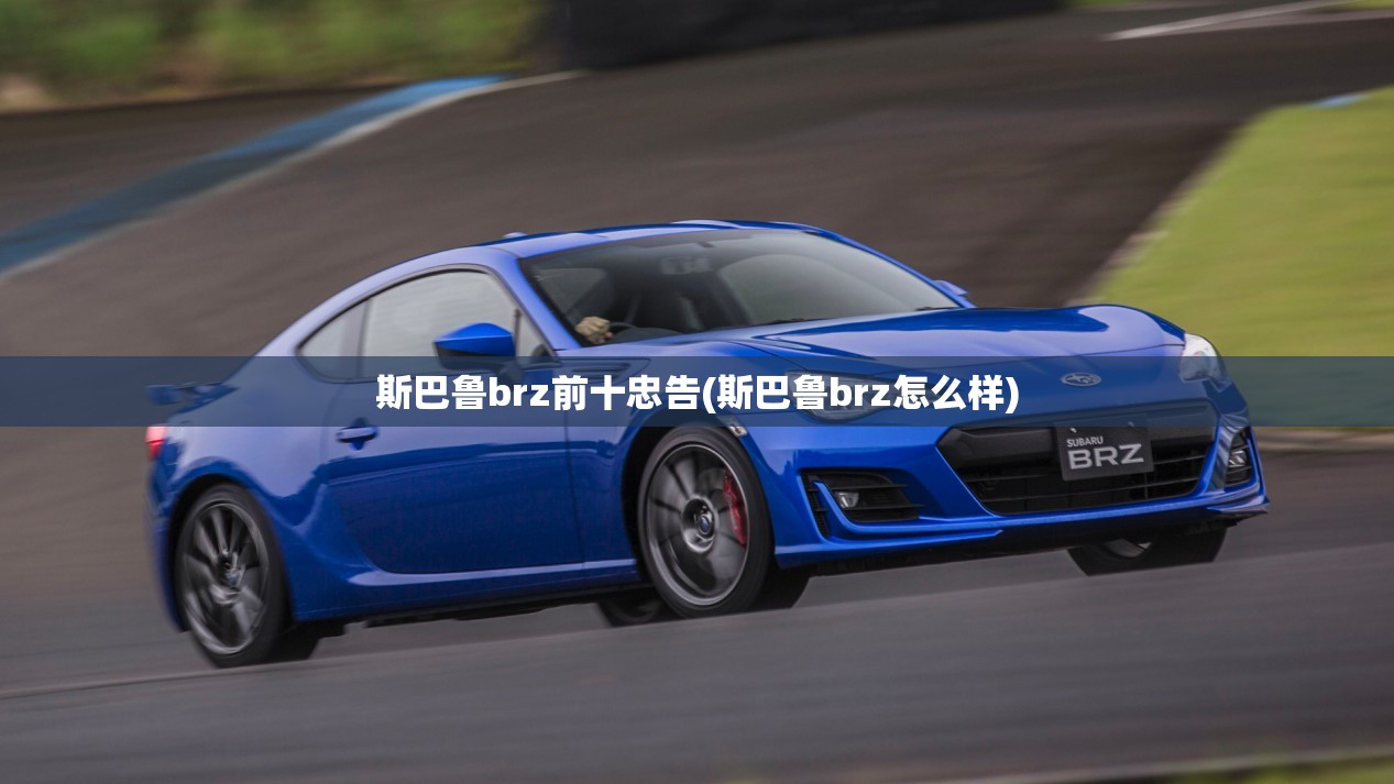 斯巴鲁brz前十忠告(斯巴鲁brz怎么样) 斯巴鲁brz前十忠告(斯巴鲁brz怎么样)