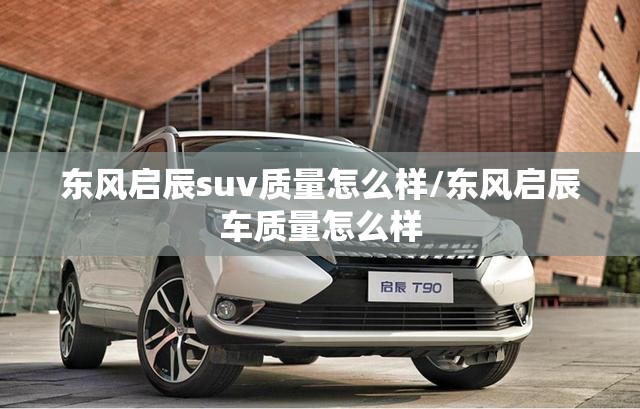 东风启辰suv质量怎么样/东风启辰车质量怎么样 东风启辰suv质量怎么样/东风启辰车质量怎么样