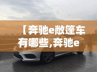 【奔驰e敞篷车有哪些,奔驰e敞篷车有哪些款式】 【奔驰e敞篷车有哪些,奔驰e敞篷车有哪些款式】