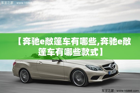 【奔驰e敞篷车有哪些,奔驰e敞篷车有哪些款式】 【奔驰e敞篷车有哪些,奔驰e敞篷车有哪些款式】