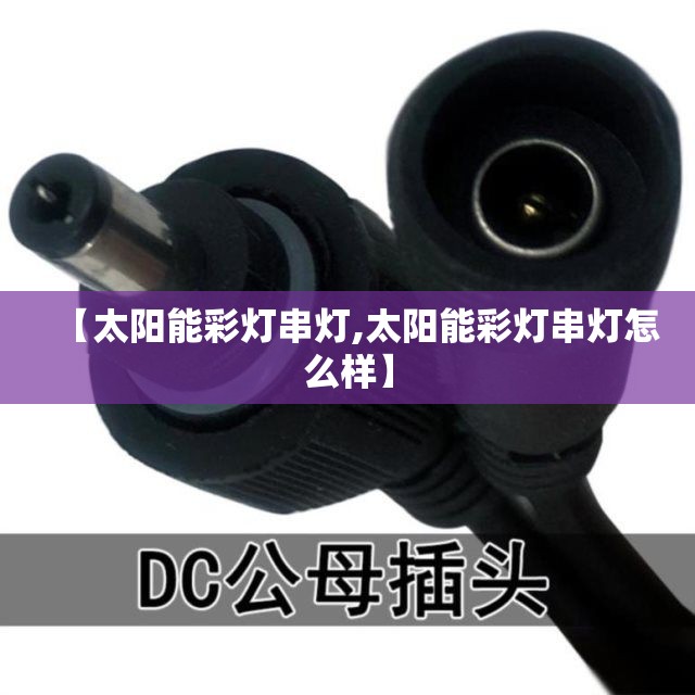 【太阳能彩灯串灯,太阳能彩灯串灯怎么样】