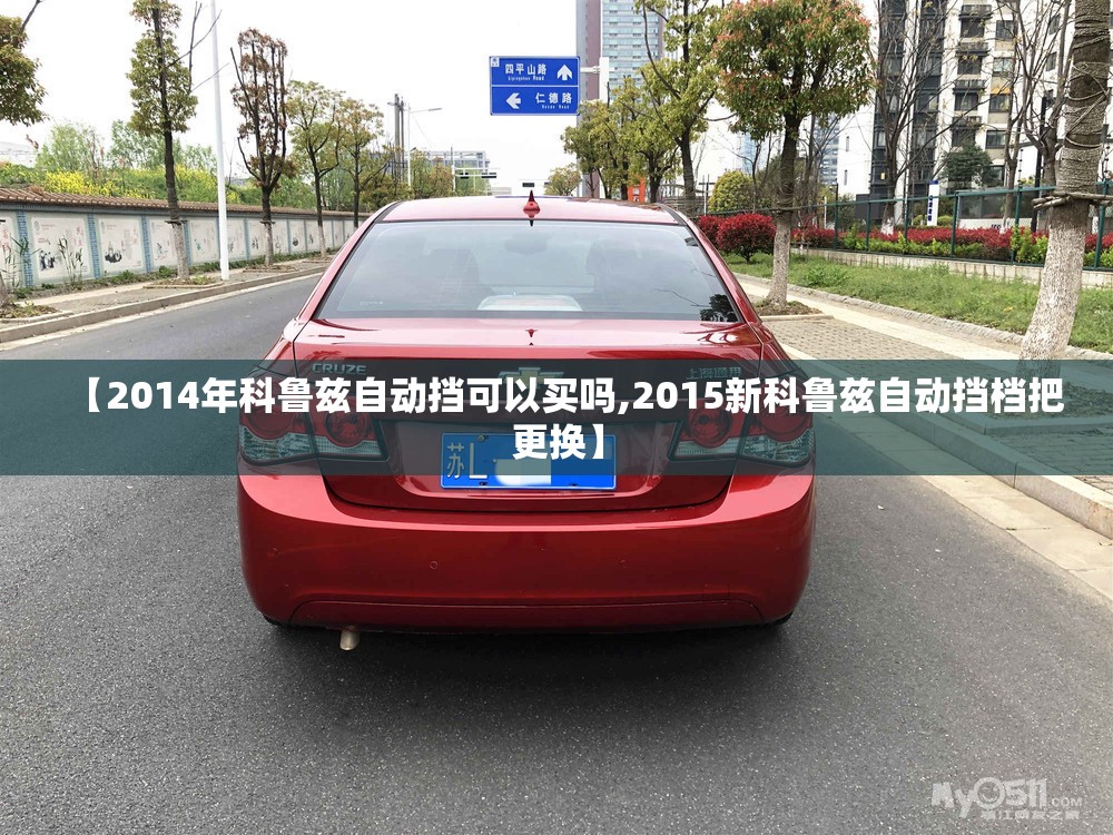 【2014年科鲁兹自动挡可以买吗,2015新科鲁兹自动挡档把更换】 【2014年科鲁兹自动挡可以买吗,2015新科鲁兹自动挡档把更换】