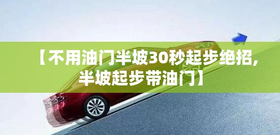 【不用油门半坡30秒起步绝招,半坡起步带油门】 【不用油门半坡30秒起步绝招,半坡起步带油门】