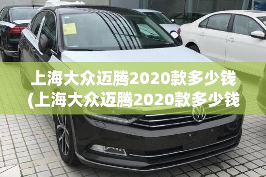 上海大众迈腾2020款多少钱(上海大众迈腾2020款多少钱落地)
