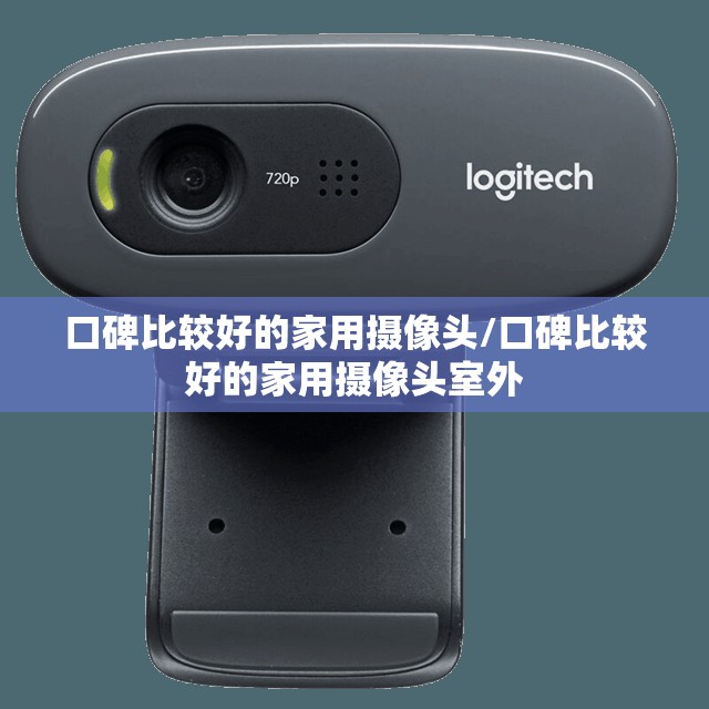 口碑比较好的家用摄像头/口碑比较好的家用摄像头室外