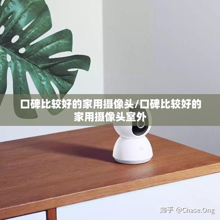 口碑比较好的家用摄像头/口碑比较好的家用摄像头室外