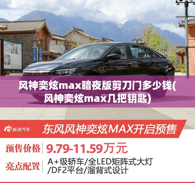 风神奕炫max暗夜版剪刀门多少钱(风神奕炫max几把钥匙) 风神奕炫max暗夜版剪刀门多少钱(风神奕炫max几把钥匙)