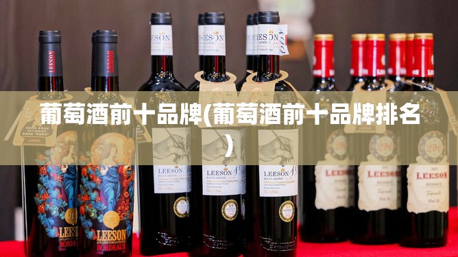 葡萄酒前十品牌(葡萄酒前十品牌排名)