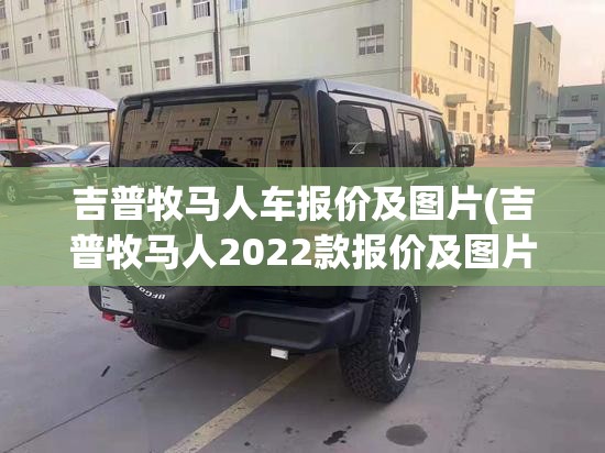 吉普牧马人车报价及图片(吉普牧马人2022款报价及图片)