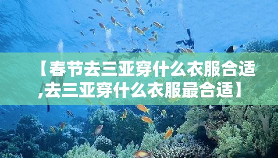 【春节去三亚穿什么衣服合适,去三亚穿什么衣服最合适】