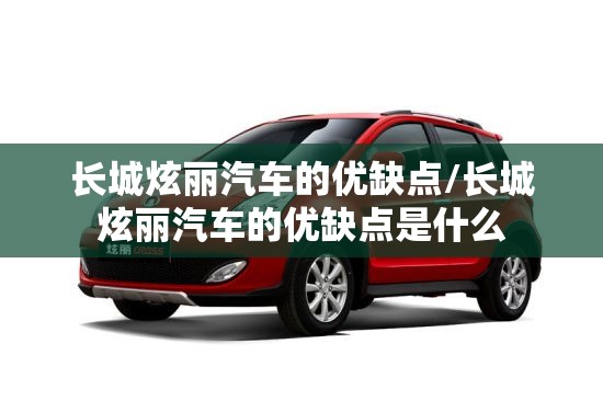 长城炫丽汽车的优缺点/长城炫丽汽车的优缺点是什么