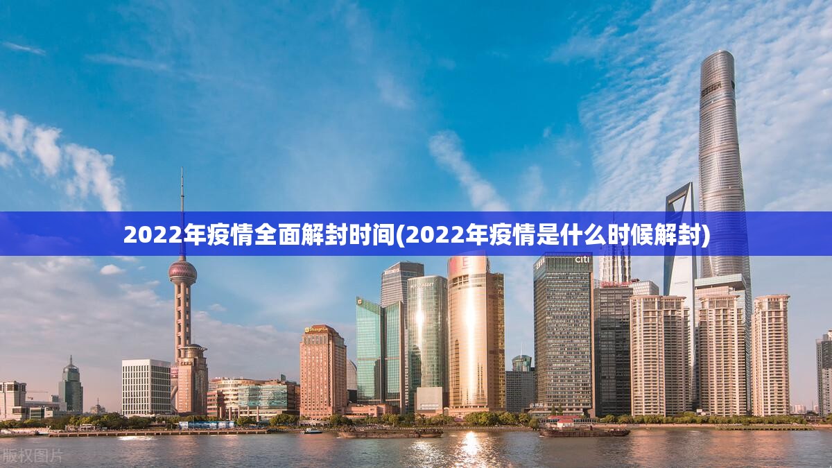 2022年疫情全面解封时间(2022年疫情是什么时候解封)