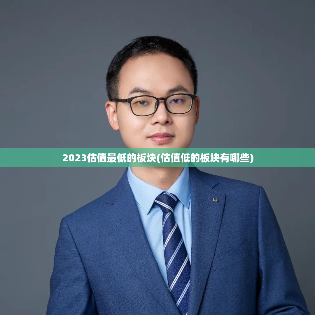 2023估值最低的板块(估值低的板块有哪些) 2023估值最低的板块(估值低的板块有哪些)