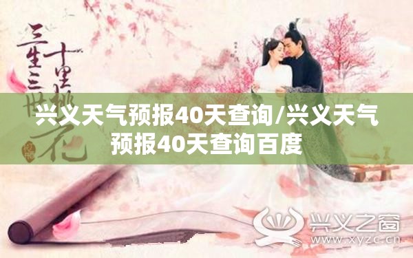 兴义天气预报40天查询/兴义天气预报40天查询百度