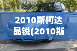 2010斯柯达晶锐(2010斯柯达晶锐自动挡费用) 2010斯柯达晶锐(2010斯柯达晶锐自动挡费用)