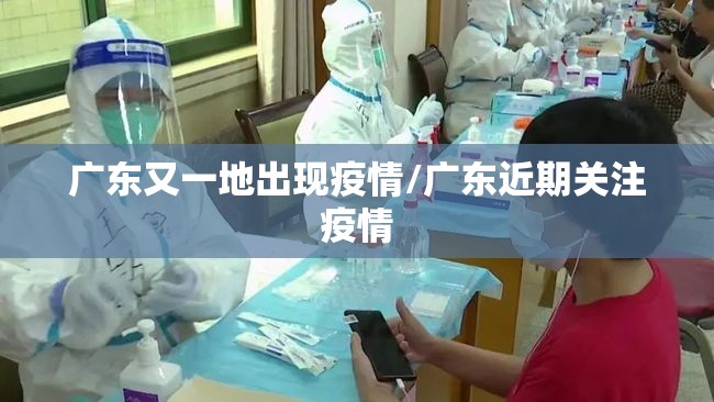 广东又一地出现疫情/广东近期关注疫情 广东又一地出现疫情/广东近期关注疫情