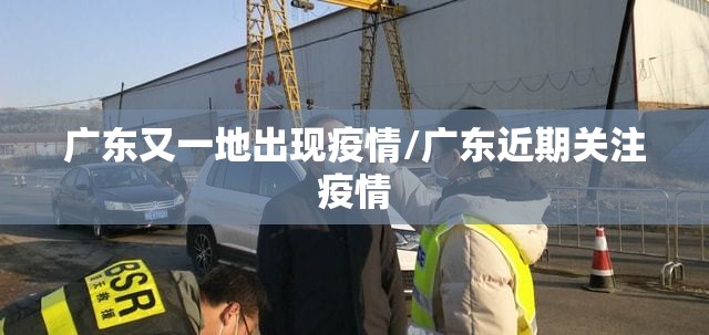 广东又一地出现疫情/广东近期关注疫情 广东又一地出现疫情/广东近期关注疫情