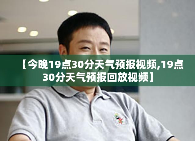 【今晚19点30分天气预报视频,19点30分天气预报回放视频】