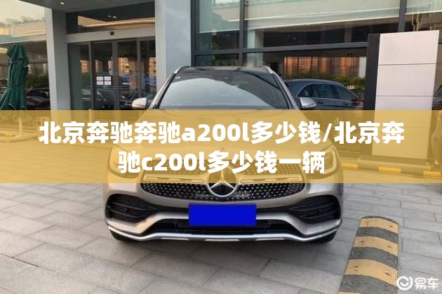 北京奔驰奔驰a200l多少钱/北京奔驰c200l多少钱一辆