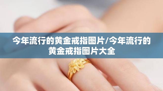 今年流行的黄金戒指图片/今年流行的黄金戒指图片大全