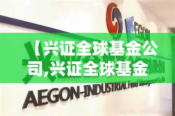 【兴证全球基金公司,兴证全球基金公司官方网站】