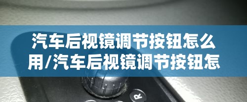 汽车后视镜调节按钮怎么用/汽车后视镜调节按钮怎么用视频
