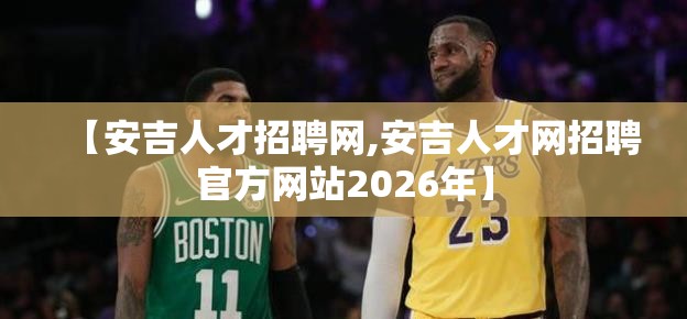 【安吉人才招聘网,安吉人才网招聘官方网站2026年】